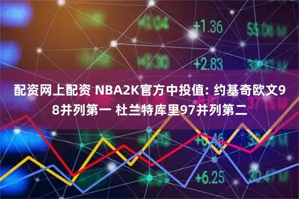 配资网上配资 NBA2K官方中投值: 约基奇欧文98并列第一 杜兰特库里97并列第二