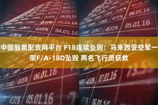 中国股票配资网平台 F18连续坠毁：马来西亚空军一架F/A-18D坠毁 两名飞行员获救