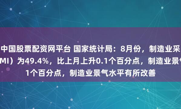 中国股票配资网平台 国家统计局:8月份,制造业采购经理指数(PMI)为49.4%,比上月上升0.1个百分点,制造业景气水平有所改善