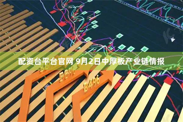 配资台平台官网 9月2日中厚板产业链情报