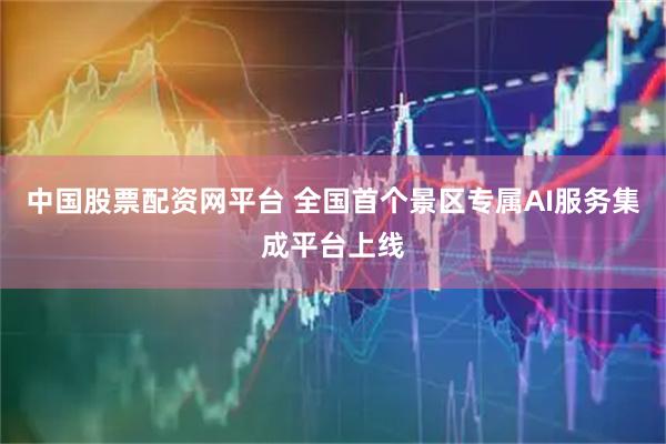 中国股票配资网平台 全国首个景区专属AI服务集成平台上线