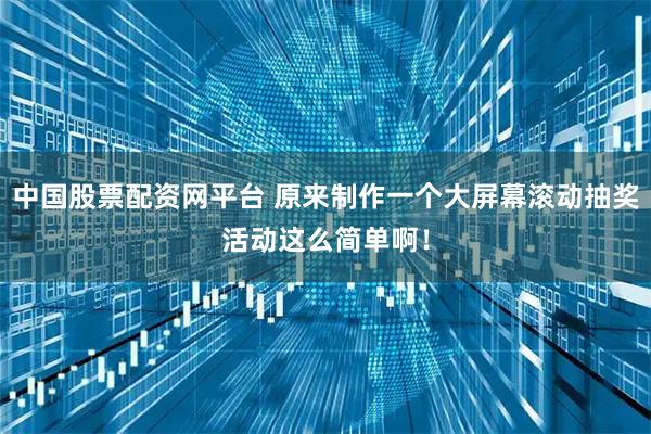 中国股票配资网平台 原来制作一个大屏幕滚动抽奖活动这么简单啊!