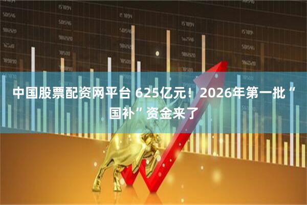 中国股票配资网平台 625亿元！2026年第一批“国补”资金来了