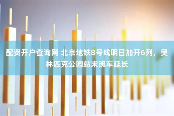 配资开户查询网 北京地铁8号线明日加开6列，奥林匹克公园站末班车延长