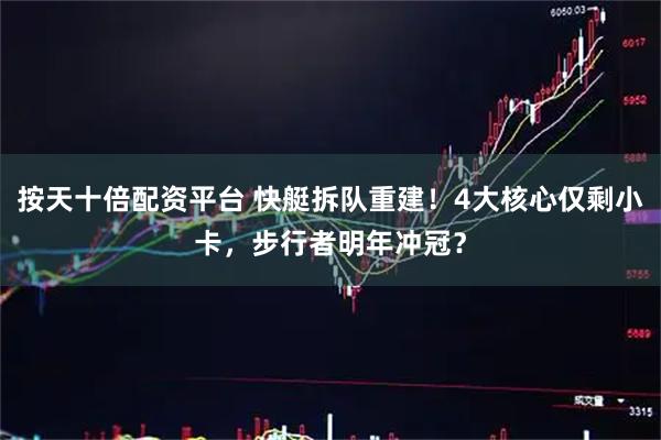 按天十倍配资平台 快艇拆队重建！4大核心仅剩小卡，步行者明年冲冠？