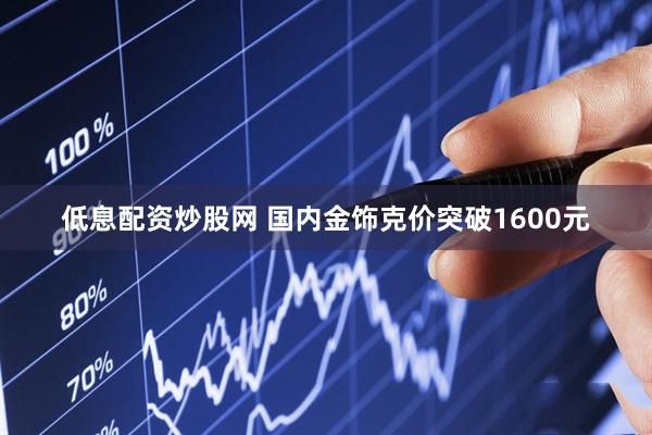低息配资炒股网 国内金饰克价突破1600元